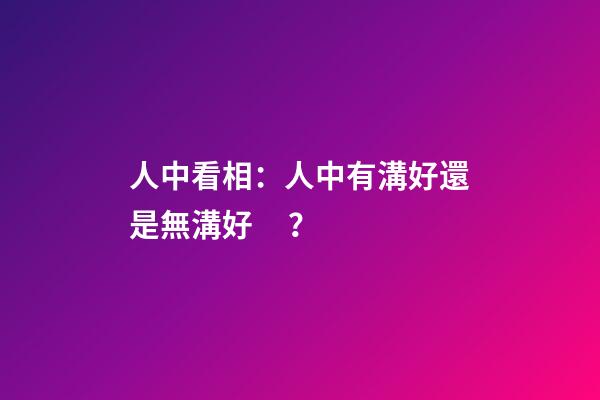 人中看相：人中有溝好還是無溝好？